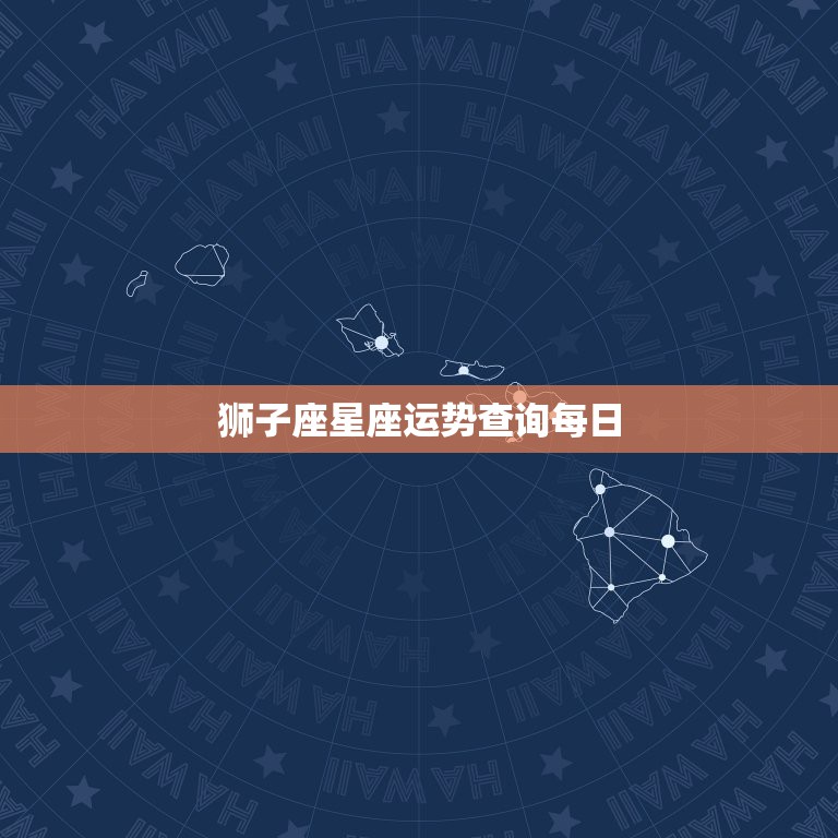 狮子座星座运势查询每日，狮子座星座运势查询每日更新