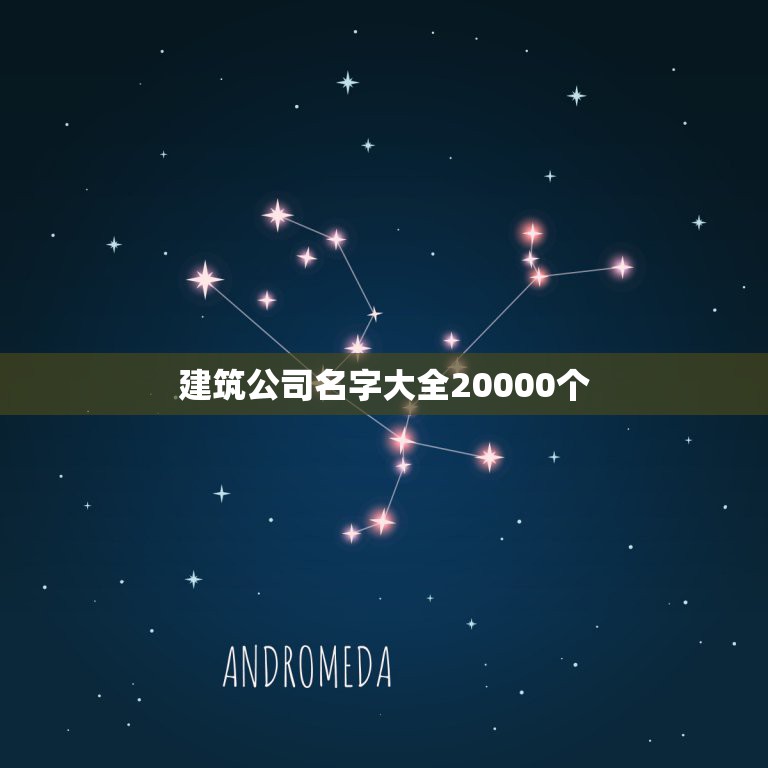 建筑公司名字大全20000个，建筑公司名字大全20000个字数