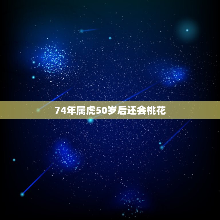 74年属虎50岁后还会桃花，74年虎今年感情与婚姻怎么样