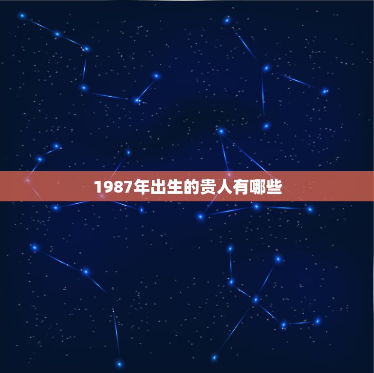 1987年出生的贵人有哪些，1987年兔的贵人是什么生肖