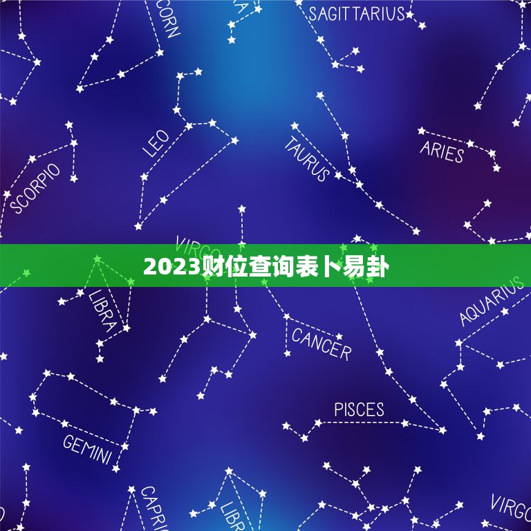 2023财位查询表卜易卦，今日财神方位查询卜易