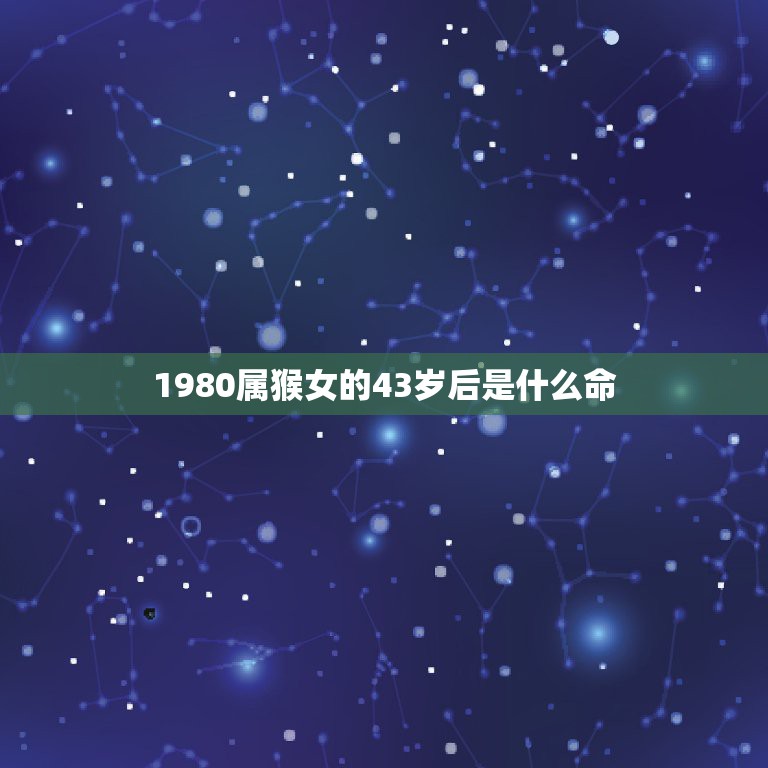 1980属猴女的43岁后是什么命，1980年属猴女40岁以后命运