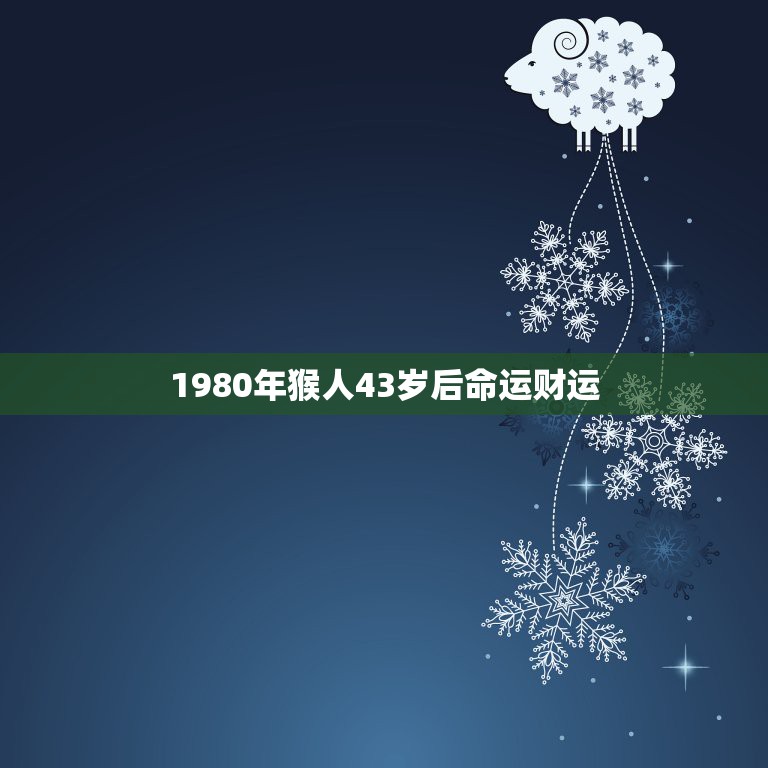 1980年猴人43岁后命运财运，1980属猴的43岁以后运气怎么样