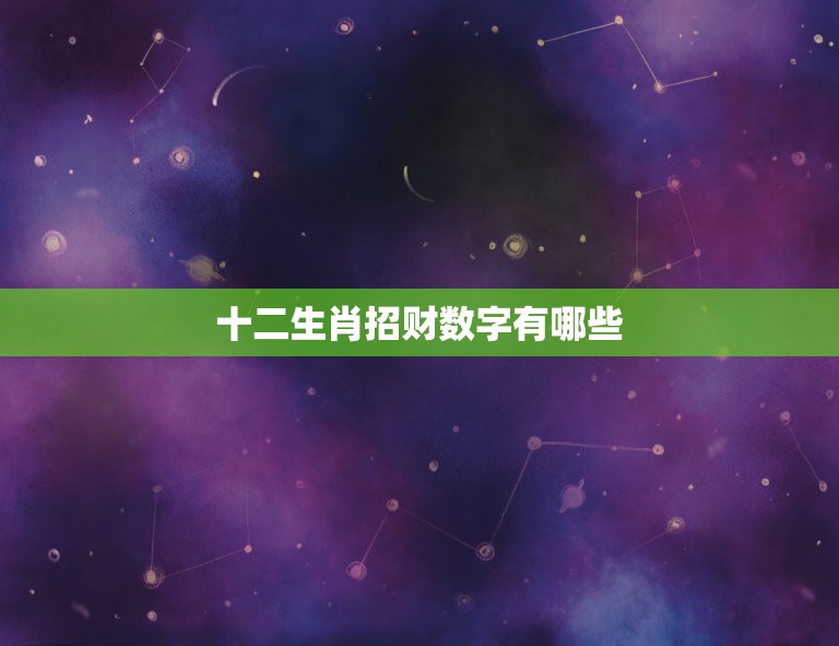 十二生肖招财数字有哪些，十二生肖招财数字是多少