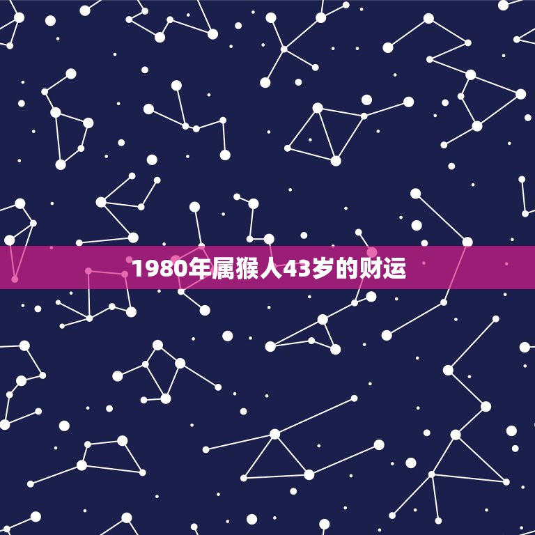 1980年属猴人43岁的财运，1980年属猴人43岁以后命运财运