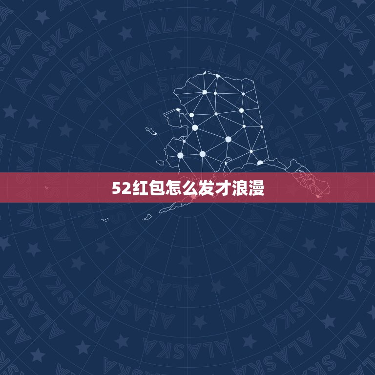 52红包怎么发才浪漫，最浪漫的发红包方式