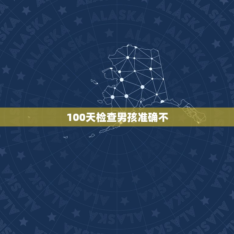 100天检查男孩准确不，100天查出是男孩，会看错吗？