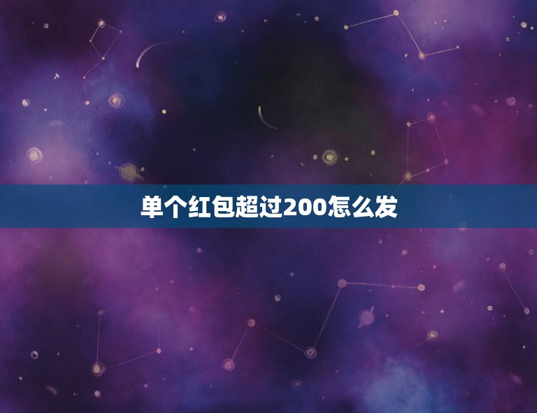 单个红包超过200怎么发，微信如何发红包超过200