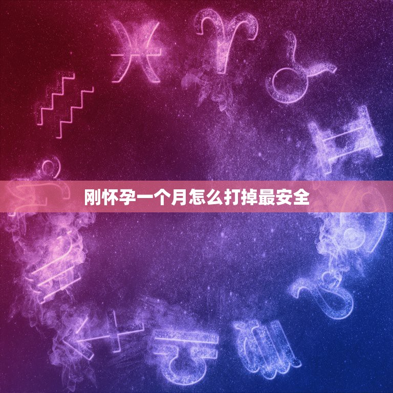 刚怀孕一个月怎么打掉最安全，怀孕不到一个月怎么打掉孩子最安全