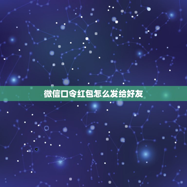 微信口令红包怎么发给好友，微信如何发口令红包