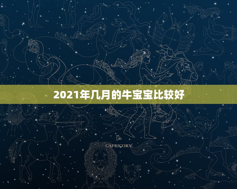 2021年几月的牛宝宝比较好，2021牛宝宝哪天出生最好的