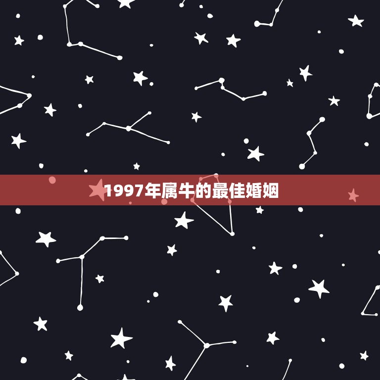 1997年属牛的最佳婚姻，1997年属牛的最佳配偶是什么？