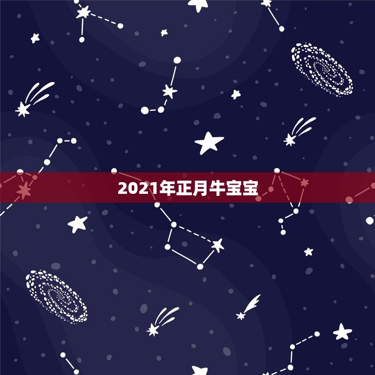 2021年正月牛宝宝，2021年那个月出生的牛宝宝最好