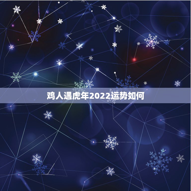 鸡人遇虎年2022运势如何，属鸡人虎年运气如何们帮帮忙