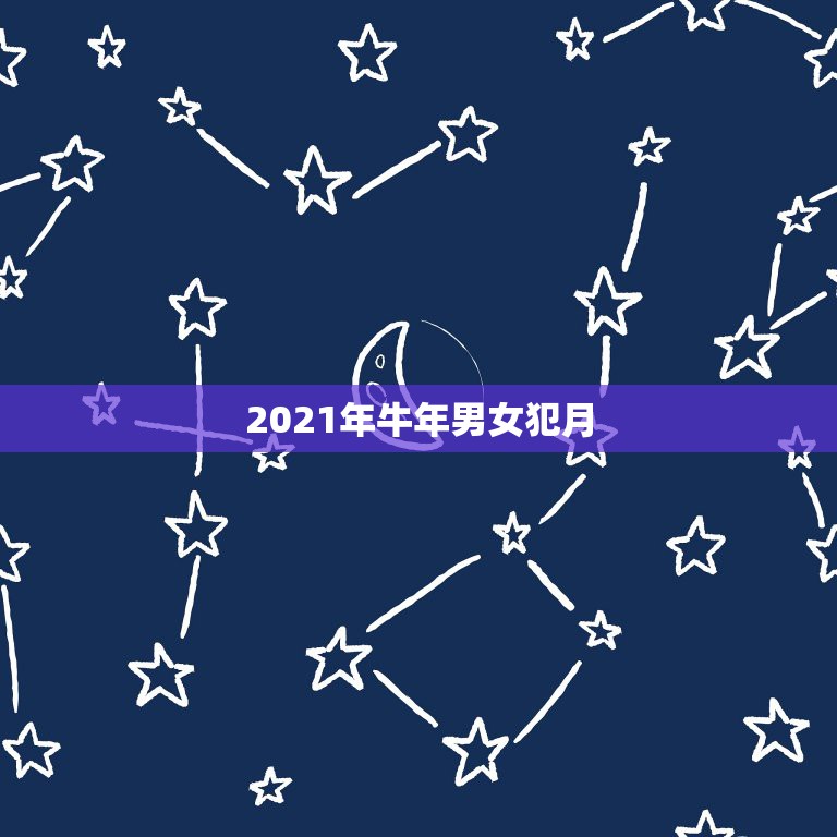 2021年牛年男女犯月，2021年牛年是什么命