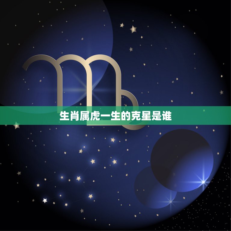 生肖属虎一生的克星是谁，属虎相克的生肖是什么