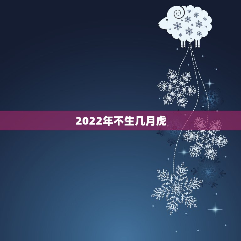 2022年不生几月虎，虎宝宝2022年几月出生最好