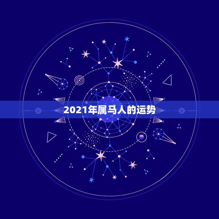 2021年属马人的运势，属马人2021年运势运程