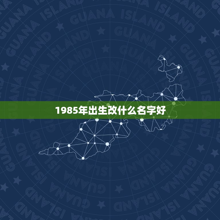 1985年出生改什么名字好，1985年10月1号生人取什么名字好？