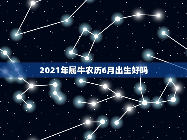 2021年属牛农历6月出生好吗，2021年出生的孩子是什么命