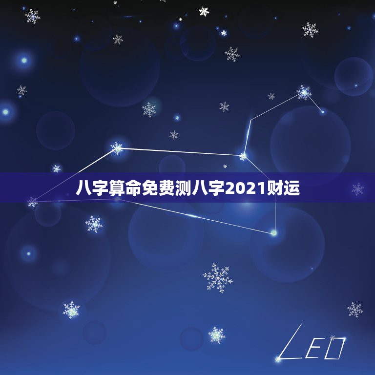 八字算命免费测八字2021财运，生辰八字怎么算