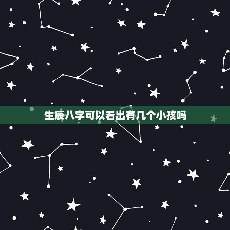 生辰八字可以看出有几个小孩吗，生辰八字可以知道自己有几个孩子吗？