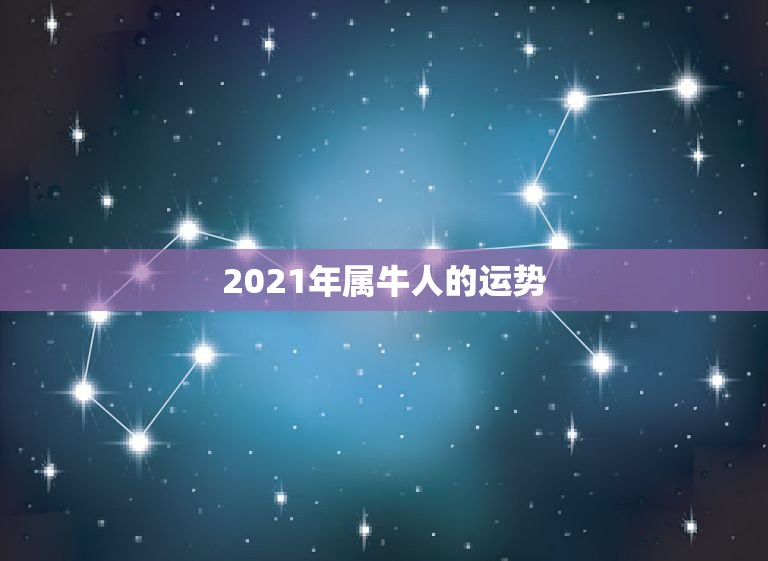 2021年属牛人的运势，2021年属牛的全年运势详解？