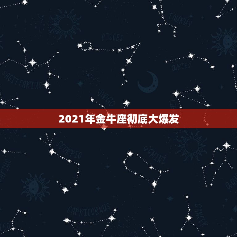 2021年金牛座彻底大爆发，金牛座一生中的爱情克星是哪些星座？