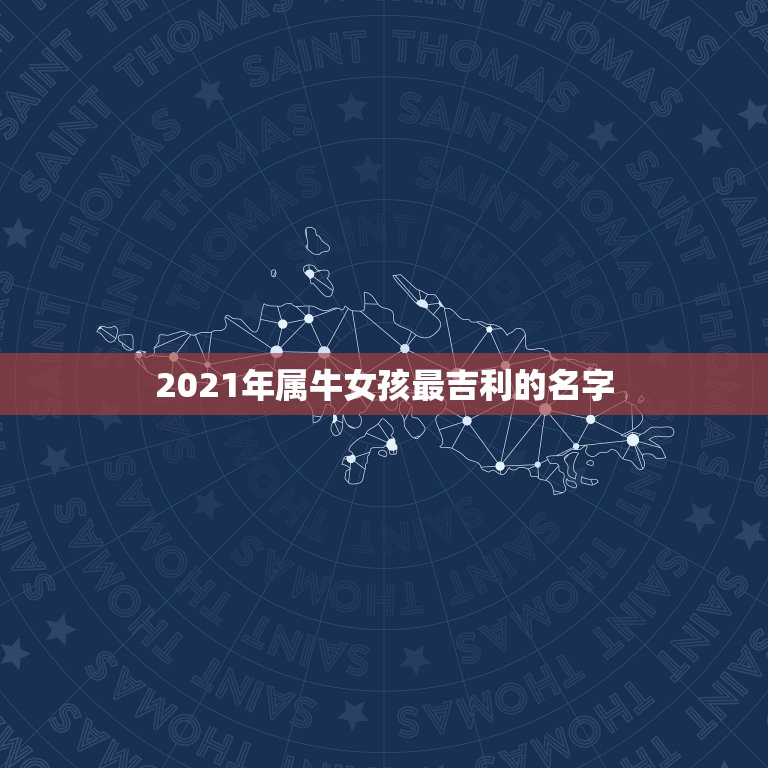 2021年属牛女孩最吉利的名字，2021年女孩最佳取名