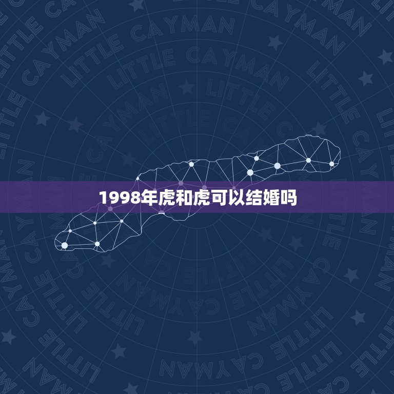 1998年虎和虎可以结婚吗，1998属虎的和1998属虎可以结婚吗