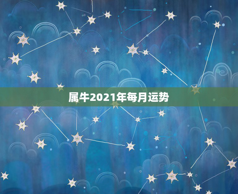 属牛2021年每月运势，属牛的人2021年运势及运程