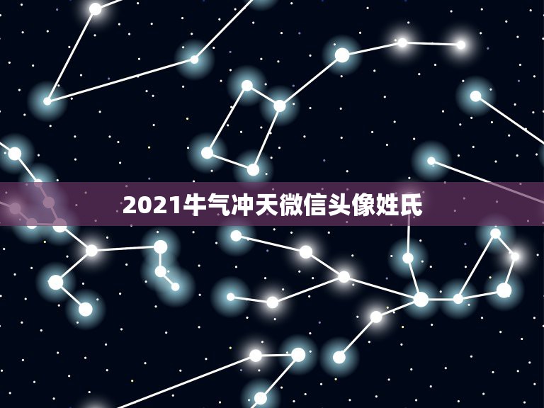 2021牛气冲天微信头像姓氏，2021年大年初一这一天，好友微信发来“