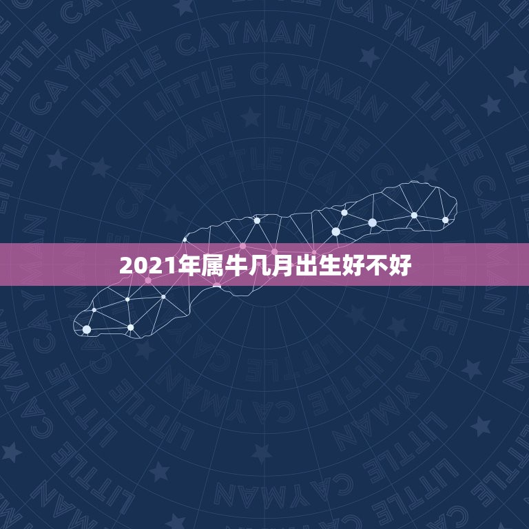 2021年属牛几月出生好不好，2021年属牛哪个月份出生的宝宝最好