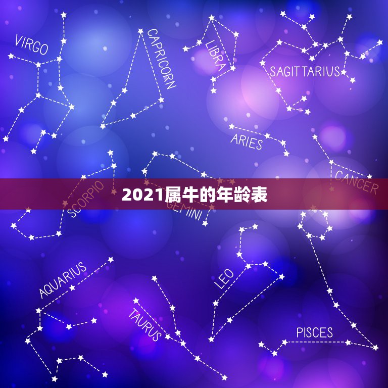 2021属牛的年龄表，属相年份年龄(虚岁)对照表