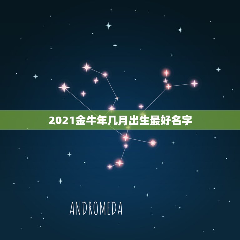 2021金牛年几月出生最好名字，牛年几月出生最好命2021年