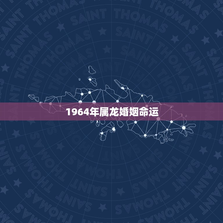 1964年属龙婚姻命运，1964年属龙2018年婚姻运势