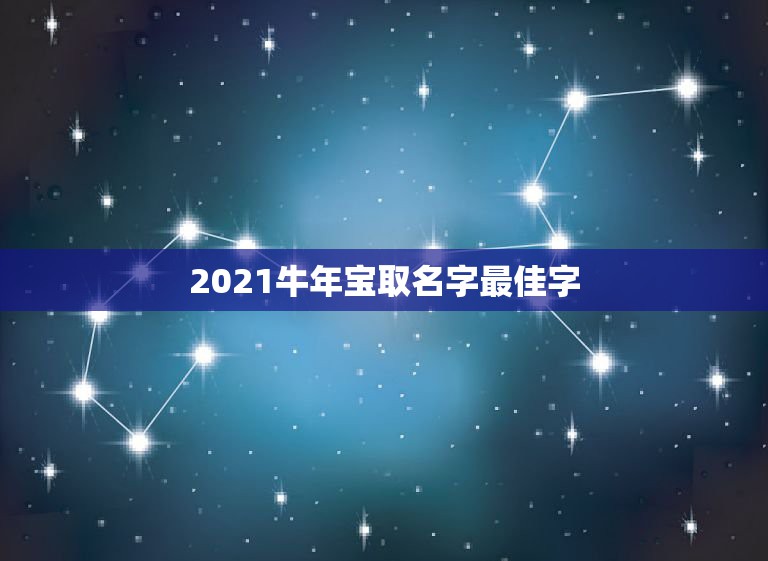 2021牛年宝取名字最佳字，牛年宝宝名字大全2021有寓意