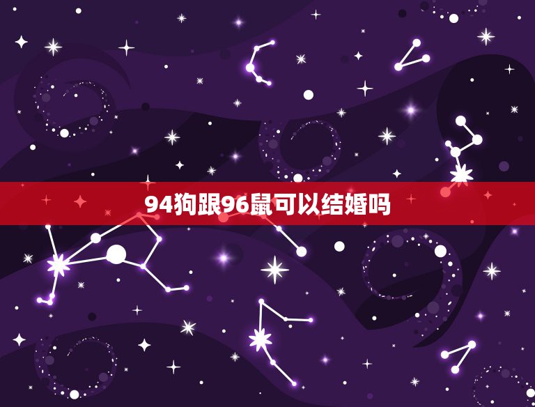 94狗跟96鼠可以结婚吗，96鼠和94狗相配吗