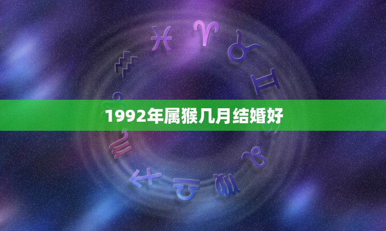 1992年属猴几月结婚好，1992年属猴哪一年结婚