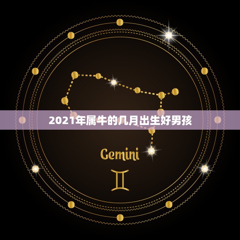 2021年属牛的几月出生好男孩，2021年属牛忌讳几月出生