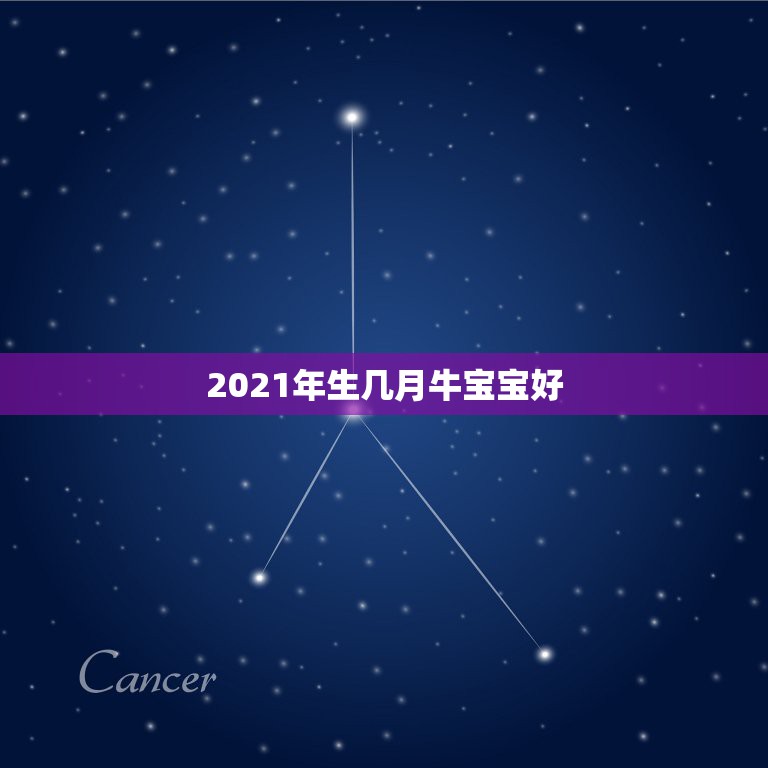 2021年生几月牛宝宝好，2021几月牛宝宝出生最好农历