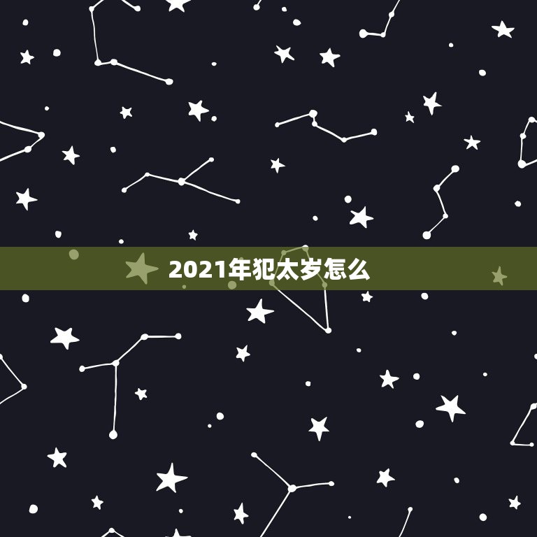 2021年犯太岁怎么，2021年犯太岁的生肖属相有哪几个 化解方法