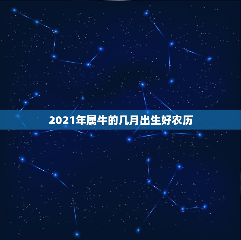 2021年属牛的几月出生好农历，牛几月份出生最好2021