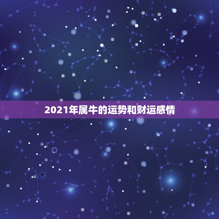 2021年属牛的运势和财运感情，2021年属牛的运势和财运