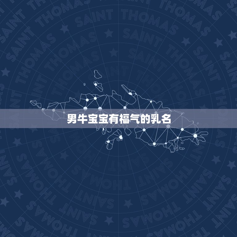 男牛宝宝有福气的乳名，牛宝宝小名大全2021洋气