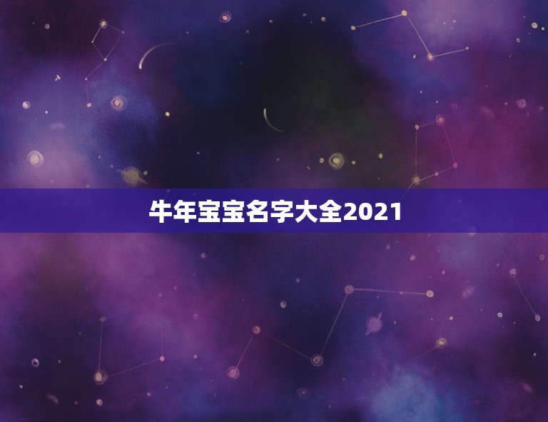 牛年宝宝名字大全2021，2021年牛宝宝取什么名字好？