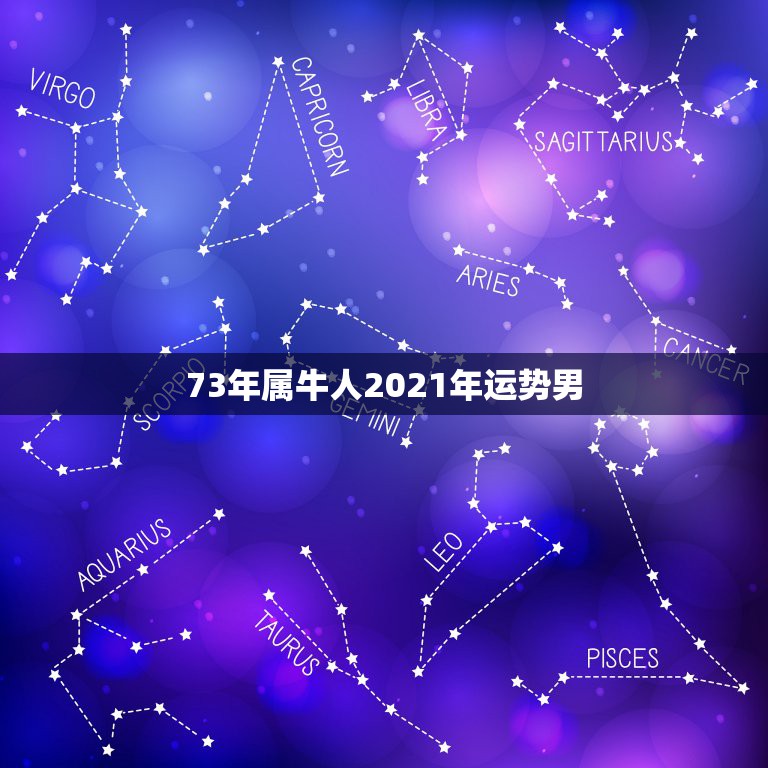 73年属牛人2021年运势男，属马人今年运势2021年每月运势