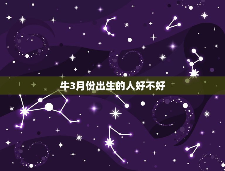 牛3月份出生的人好不好，2021年农历3月出生的牛宝宝好不好