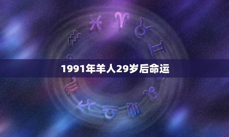 1991年羊人29岁后命运，1991属羊女30岁后命运