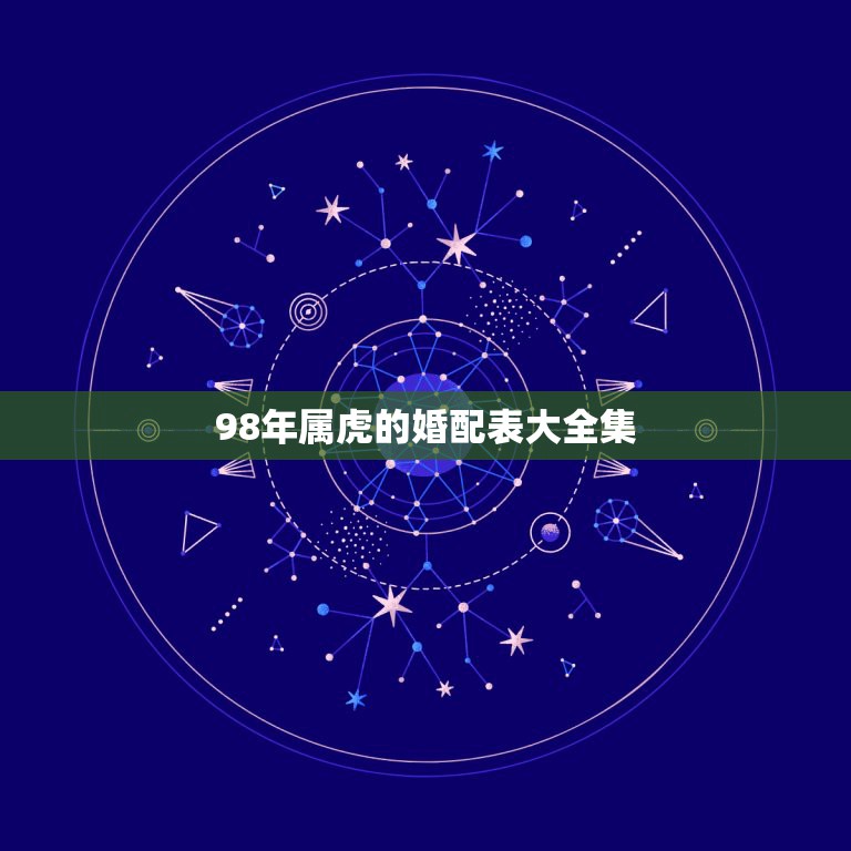 98年属虎的婚配表大全集，98年2月属虎的属相婚配表示